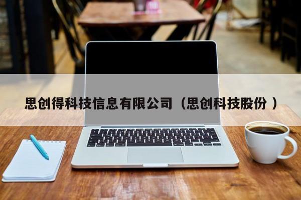 思創(chuàng)得科技信息有限公司（思創(chuàng)科技股份 ）