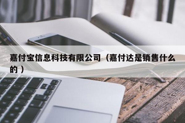 嘉付寶信息科技有限公司（嘉付達(dá)是銷售什么的 ）